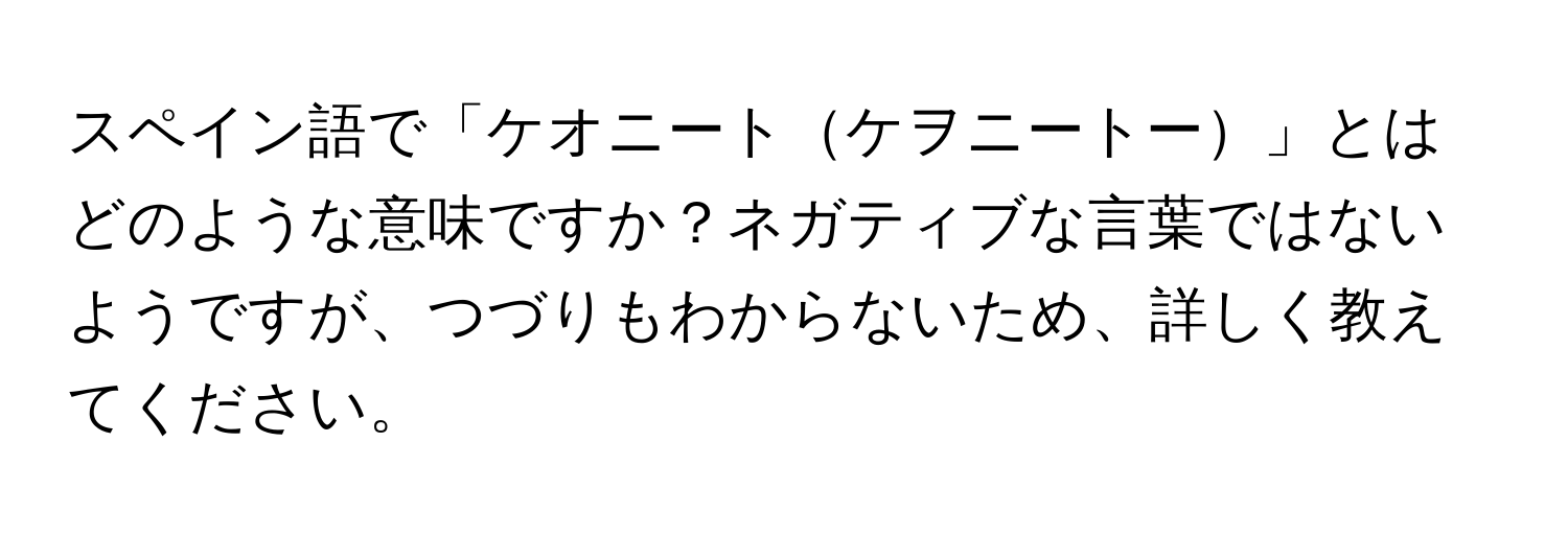 スペイン語で「ケオニートケヲニートー」とはどのような意味ですか？ネガティブな言葉ではないようですが、つづりもわからないため、詳しく教えてください。