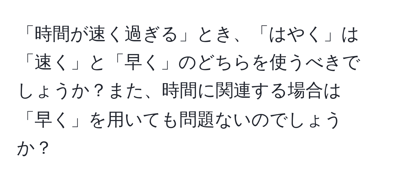 「時間が速く過ぎる」とき、「はやく」は「速く」と「早く」のどちらを使うべきでしょうか？また、時間に関連する場合は「早く」を用いても問題ないのでしょうか？