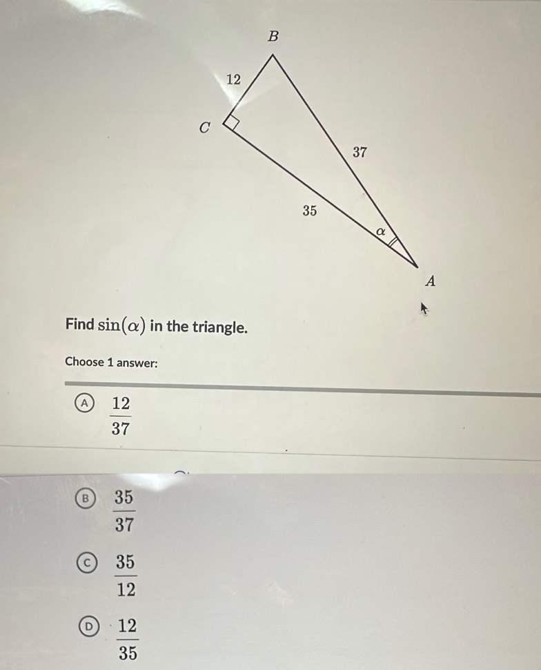 Find sin (alpha ) in the triangle.
Choose 1 answer:
a  12/37 
B  35/37 
a  35/12 
D  12/35 