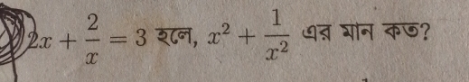 2x+ 2/x =3 श८न, x^2+ 1/x^2  ् शोन कछ?