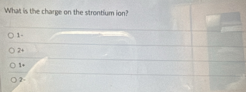 What is the charge on the strontium ion?
1 ~
2÷
1+
2 -