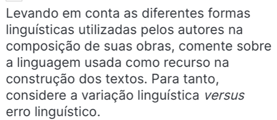 Levando em conta as diferentes formas 
linguísticas utilizadas pelos autores na 
composição de suas obras, comente sobre 
a linguagem usada como recurso na 
construção dos textos. Para tanto, 
considere a variação linguística versus 
erro linguístico.