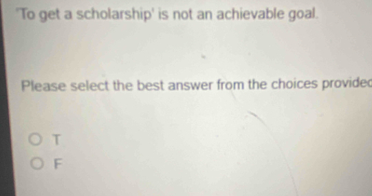 'To get a scholarship' is not an achievable goal.
Please select the best answer from the choices provide
T
F