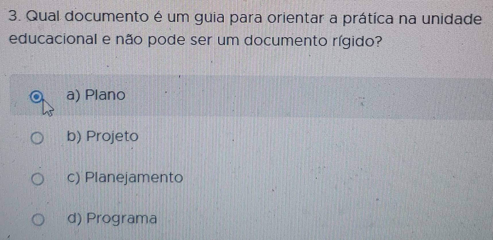 Qual documento é um guia para orientar a prática na unidade
educacional e não pode ser um documento rígido?
a) Plano
b) Projeto
c) Planejamento
d) Programa