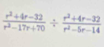  (r^2+4r-32)/r^2-17r+70 /  (r^2+4r-32)/r^2-5r-14 