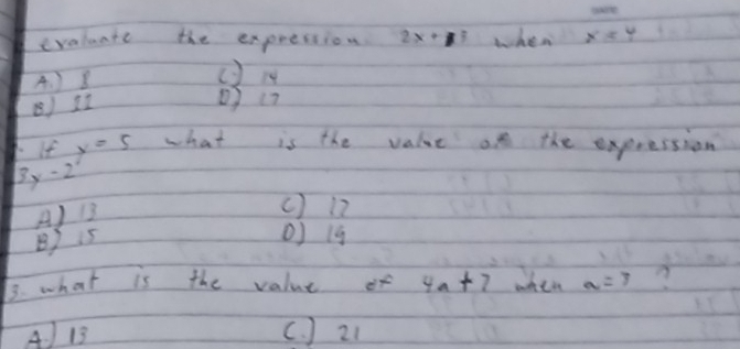 evaluate the expression 2x+3 when x=4
A. ) 8
() i
B 12
() (7
If y=5 what is the value on the expression
By -2
A) 13
( ) 12
B) is
() 19
3. what is the value of 4a+7 when a=3
A 13 (. ) 21