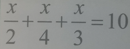  x/2 + x/4 + x/3 =10