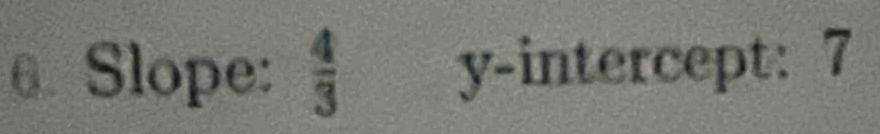 Slope:  4/3  y-intercept: 7