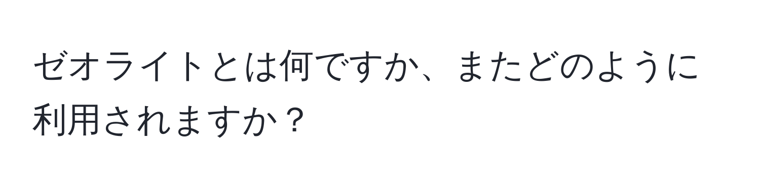 ゼオライトとは何ですか、またどのように利用されますか？