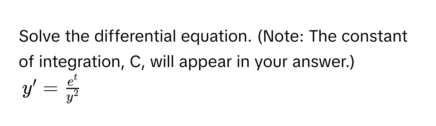 Solve the differential equation. (Note: The constant of integration, C, will appear in your answer.) 
$y' = frace^ty^2$