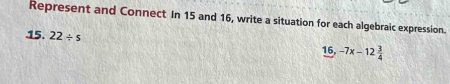 Represent and Connect In 15 and 16, write a situation for each algebraic expression. 
15. 22/ s
16, -7x-12 3/4 