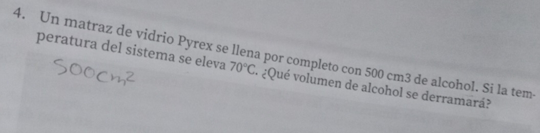 Un matraz de vidrio Pyrex se llena por completo con 500 cm3 de alcohol. Si la tem 
peratura del sistema se eleva 70°C * ¿Qué volumen de alcohol se derramará?