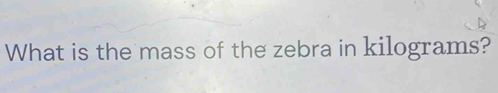 What is the mass of the zebra in kilograms?