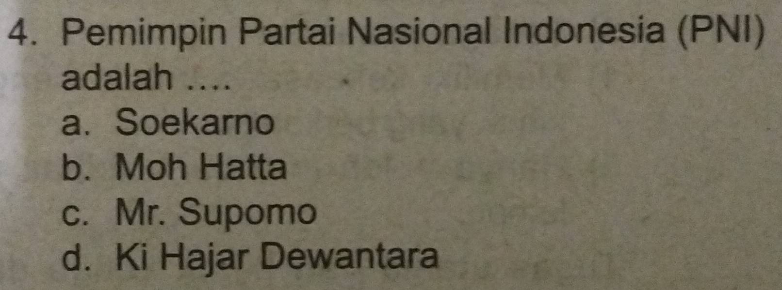 Pemimpin Partai Nasional Indonesia (PNI)
adalah ....
a. Soekarno
b. Moh Hatta
c. Mr. Supomo
d. Ki Hajar Dewantara