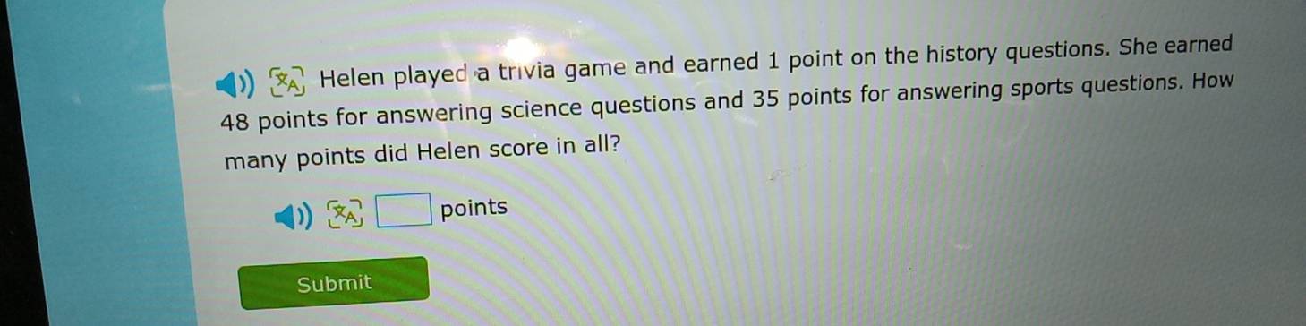 Helen played a trivia game and earned 1 point on the history questions. She earned
48 points for answering science questions and 35 points for answering sports questions. How 
many points did Helen score in all?
 x_A □ points 
Submit