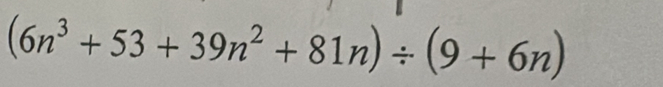 (6n^3+53+39n^2+81n)/ (9+6n)