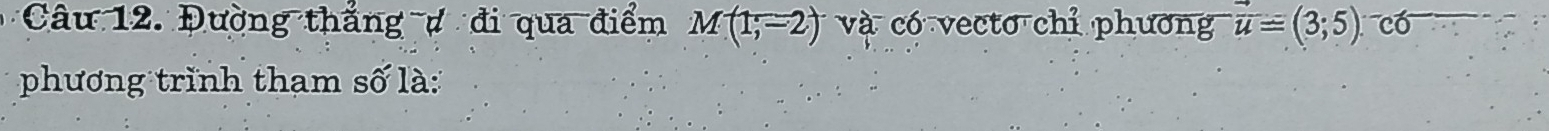 Đường thắng # đi qua điểm M(1;-2) và có vecto chỉ phương vector u=(3;5). có 
phương trình tham số là: