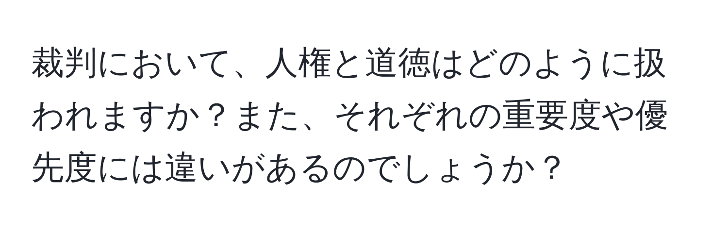 裁判において、人権と道徳はどのように扱われますか？また、それぞれの重要度や優先度には違いがあるのでしょうか？