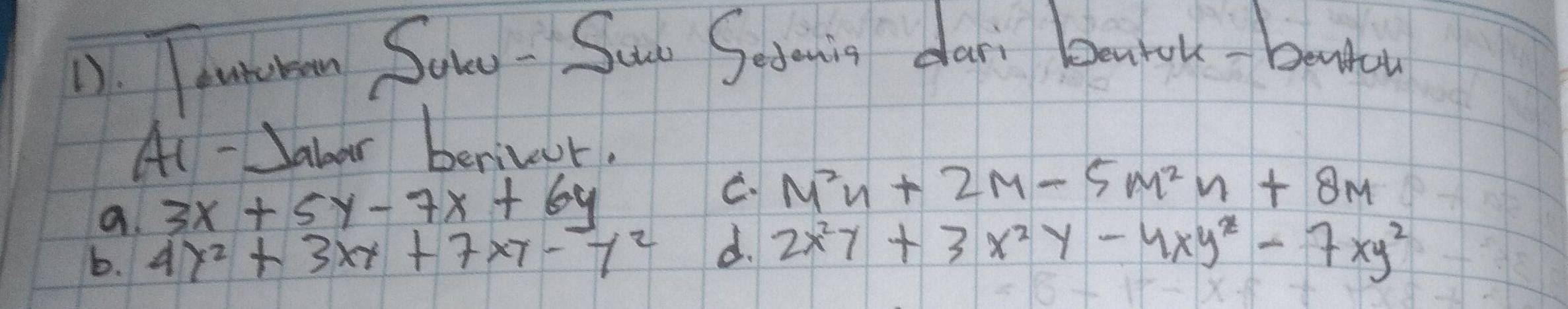 Tentobn Son - Suae Sedenig dari bahok- beato
Ai - Jalar berivur.
a. 3x+5y-7x+6y
C M^2n+2M-5M^2n+8M
b. 4y^2+3xy+7xy-y^2 d. 2x^2y+3x^2y-4xy^2-7xy^2