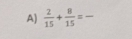  2/15 + 8/15 = _