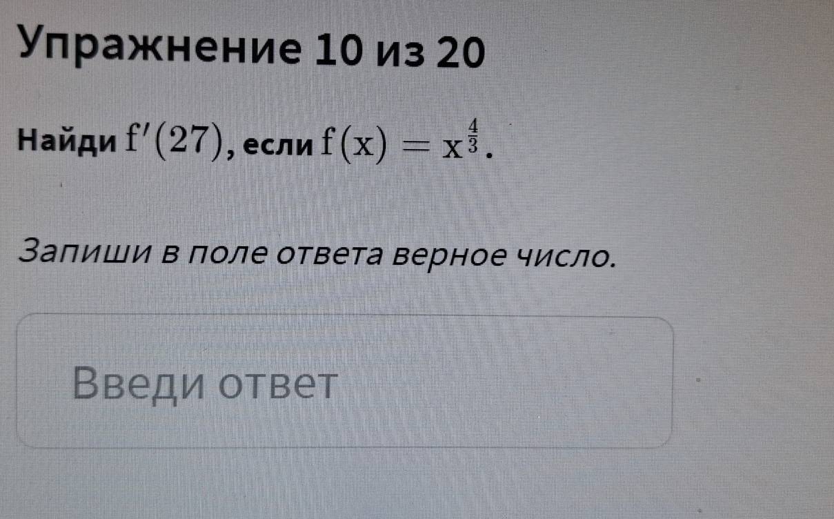 Улражнение 10 из 20
Найди f'(27) , если f(x)=x^(frac 4)3. 
Заπиши в лоле ответа верное число. 
Введи ответ