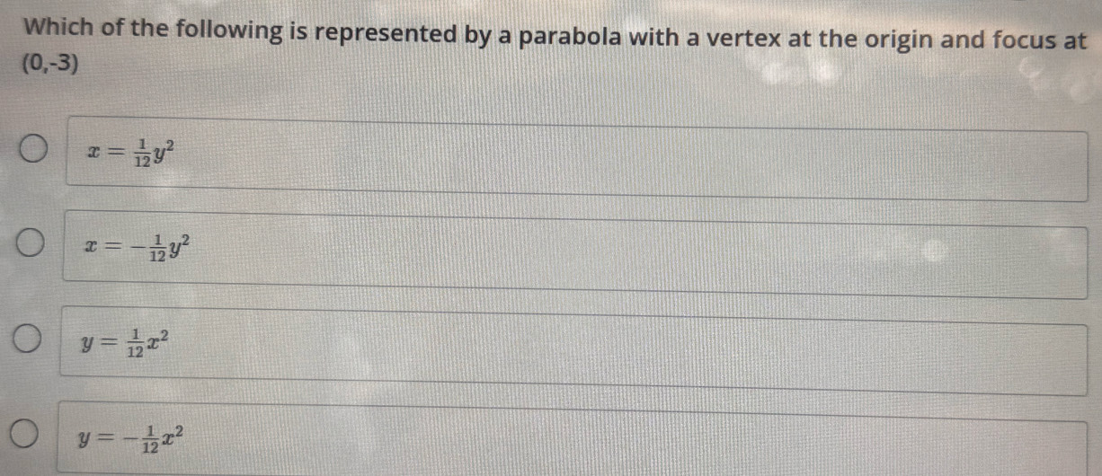 Which of the following is represented by a parabola with a vertex at the origin and focus at
(0,-3)
x= 1/12 y^2
x=- 1/12 y^2
y= 1/12 x^2
y=- 1/12 x^2