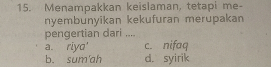 Menampakkan keislaman, tetapi me-
nyembunyikan kekufuran merupakan
pengertian dari ....
a. riya' c. nifaq
b. sum'ah d. syirik