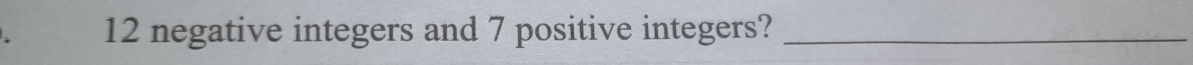 12 negative integers and 7 positive integers?_