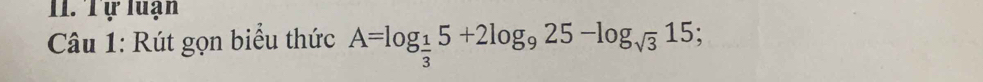 Tự luạn 
Câu 1: Rút gọn biểu thức A=log _ 1/3 5+2log _925-log _sqrt(3)15;