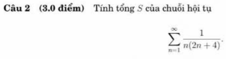 Tính tổng S của chuỗi hội tụ
sumlimits _(n=1)^(∈fty) 1/n(2n+4) .