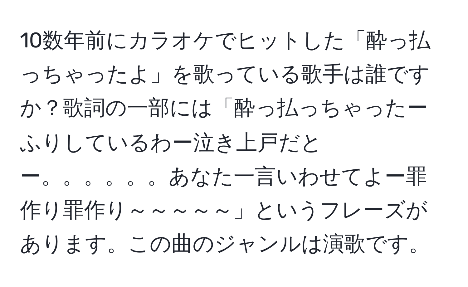 10数年前にカラオケでヒットした「酔っ払っちゃったよ」を歌っている歌手は誰ですか？歌詞の一部には「酔っ払っちゃったーふりしているわー泣き上戸だとー。。。。。。あなた一言いわせてよー罪作り罪作り～～～～～」というフレーズがあります。この曲のジャンルは演歌です。