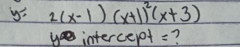 y=2(x-1)(x+1)^2(x+3)
y intercept =?