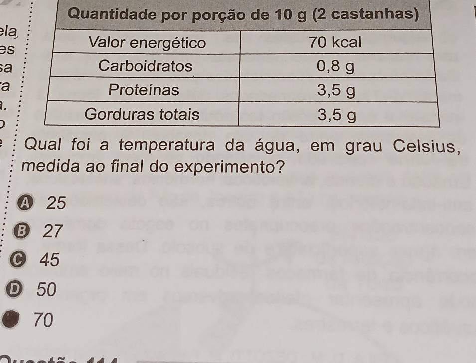 es
a
a
.
1
Qual foi a temperatura da água, em grau Celsius,
medida ao final do experimento?
25
⑬ 27
C 45
Ⓓ 50
70