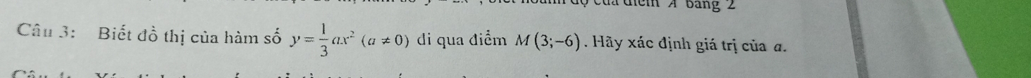 độ của điểm A bang 2 
Câu 3: Biết đồ thị của hàm số y= 1/3 ax^2(a!= 0) di qua điểm M(3;-6). Hãy xác định giá trị của a.