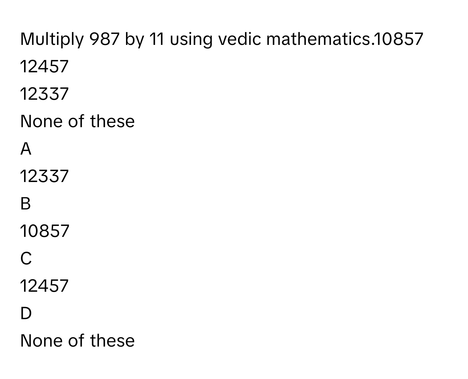 Solved: Multiply 987 by 11 using vedic mathematics.10857