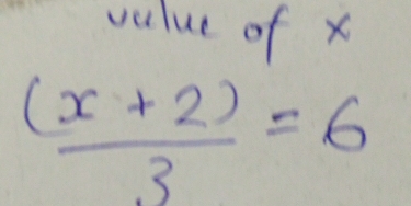 value of x
 ((x+2))/3 =6