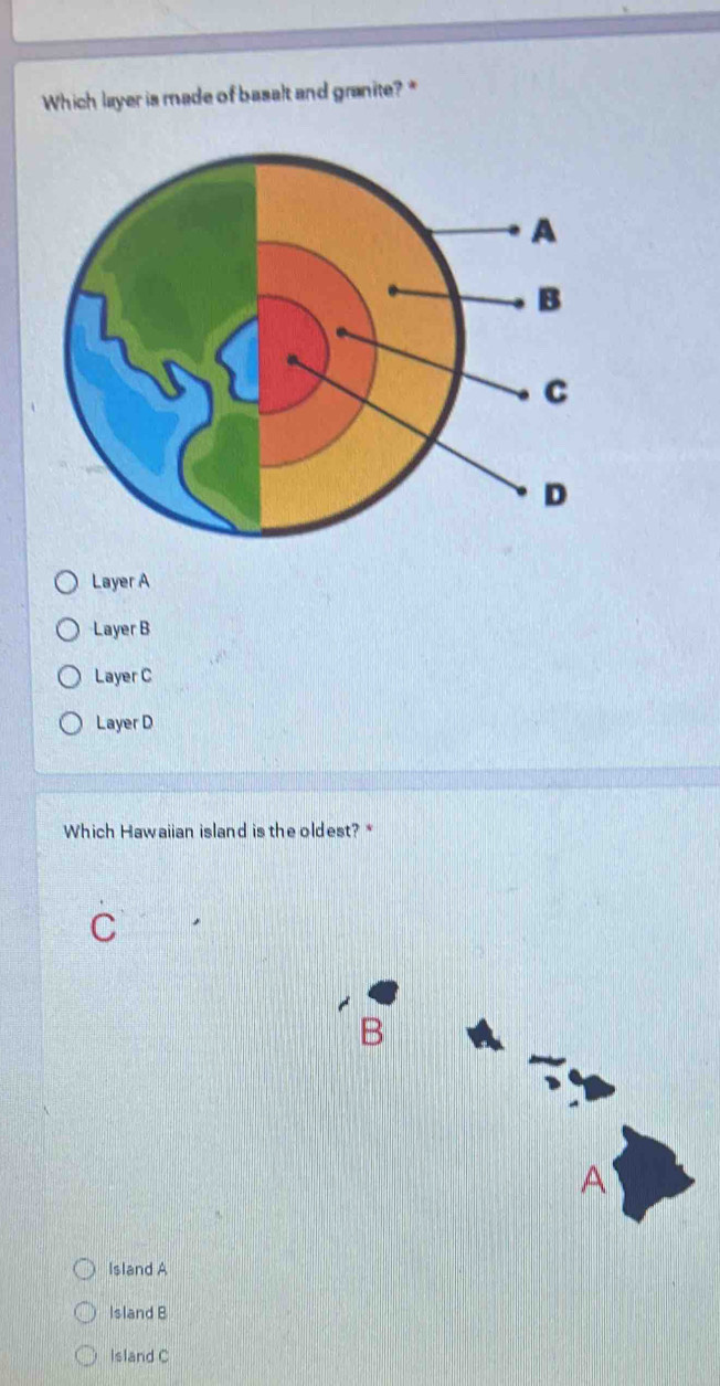 Which layer is made of basalt and granite? *
Layer A
Layer B
Layer C
Layer D
Which Hawaiian island is the oldest? *
C
Island A
Island B
Island C