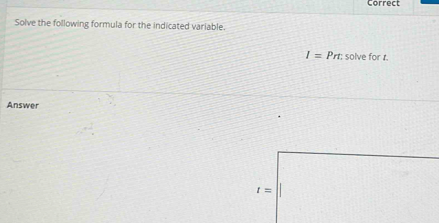 Correct
Solve the following formula for the indicated variable.
I=Prt; solve for t.
Answer