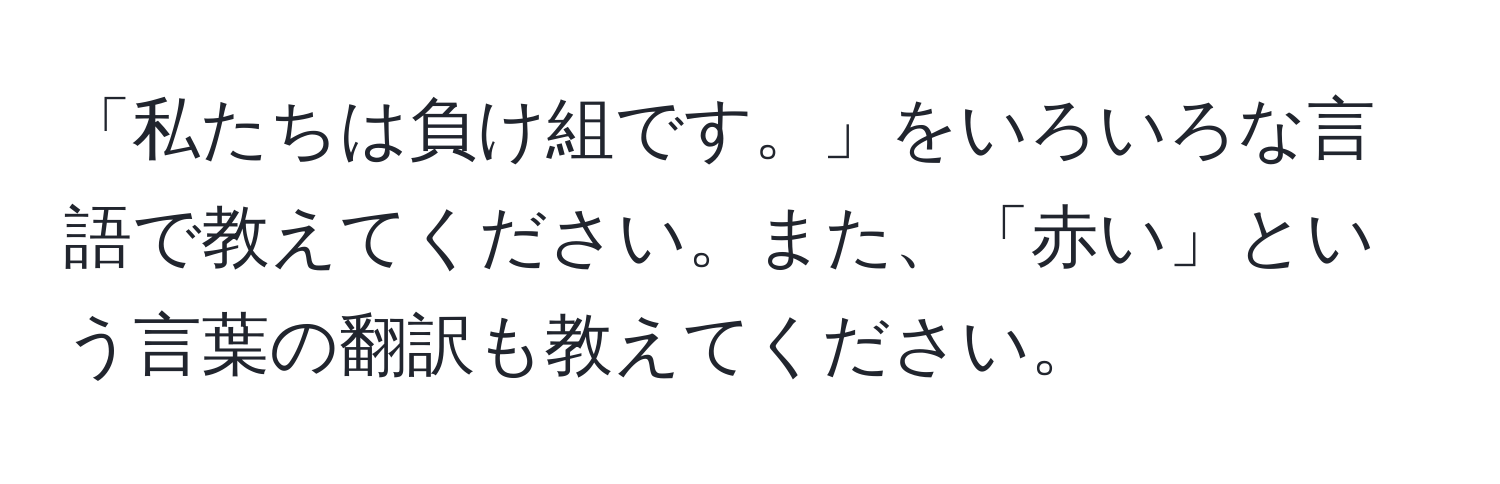 「私たちは負け組です。」をいろいろな言語で教えてください。また、「赤い」という言葉の翻訳も教えてください。