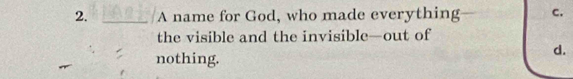 A name for God, who made everything 
c. 
the visible and the invisible—out of 
d. 
nothing.