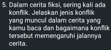 Dalam cerita fiksi, sering kali ada 
konflik. Jelaskan jenis konflik 
yang muncul dalam cerita yang 
kamu baca dan bagaimana konflik 
tersebut memengaruhi jalannya 
cerita.