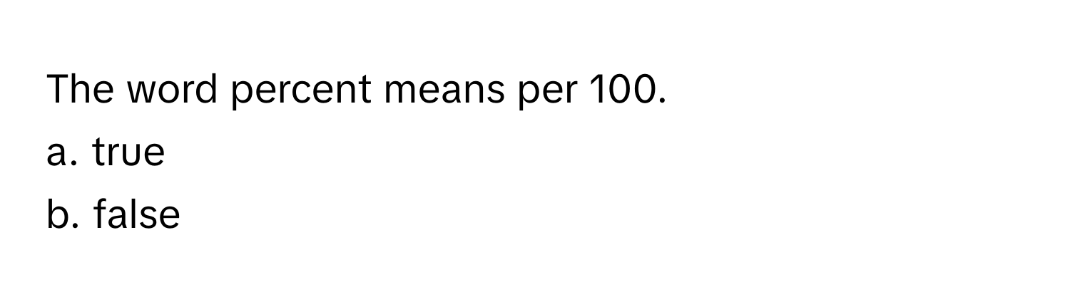 The word percent means per 100. 
a. true
b. false