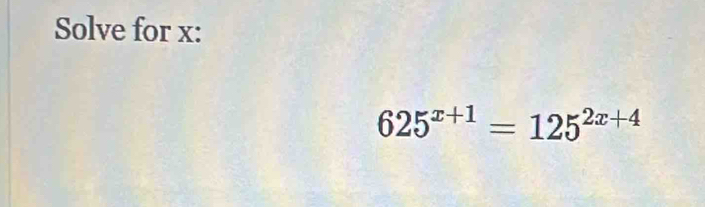 Solve for x :
625^(x+1)=125^(2x+4)