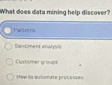 What does data mining help discover?
Palterns
Sentiment analysis
Customer groups
How to aulomate processes