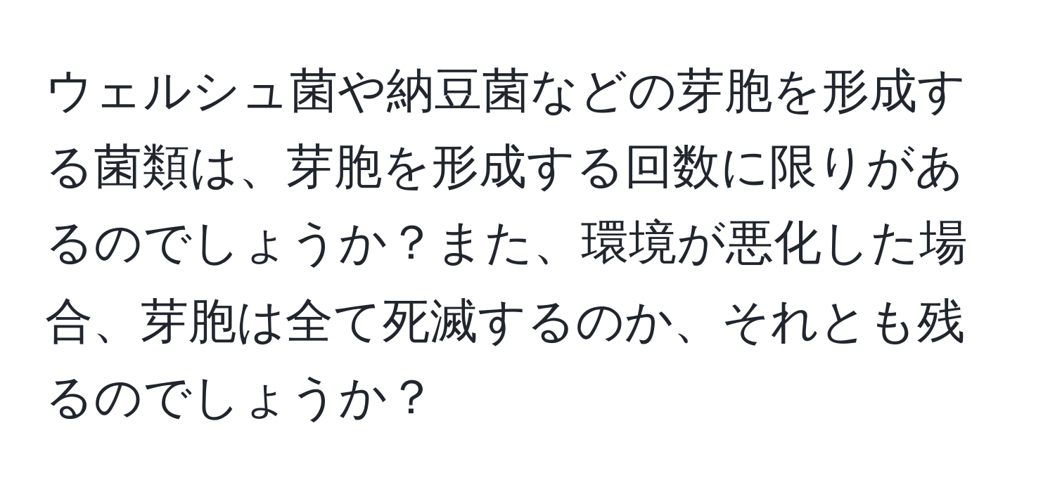 ウェルシュ菌や納豆菌などの芽胞を形成する菌類は、芽胞を形成する回数に限りがあるのでしょうか？また、環境が悪化した場合、芽胞は全て死滅するのか、それとも残るのでしょうか？