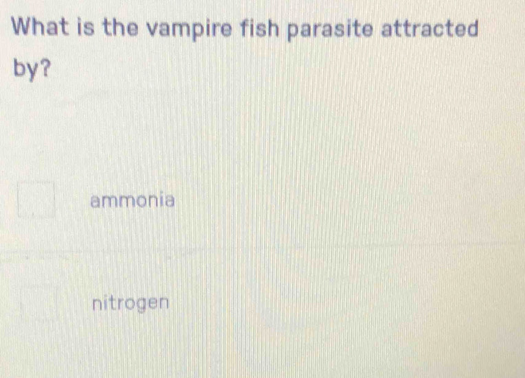 What is the vampire fish parasite attracted
by?
ammonia
nitrogen