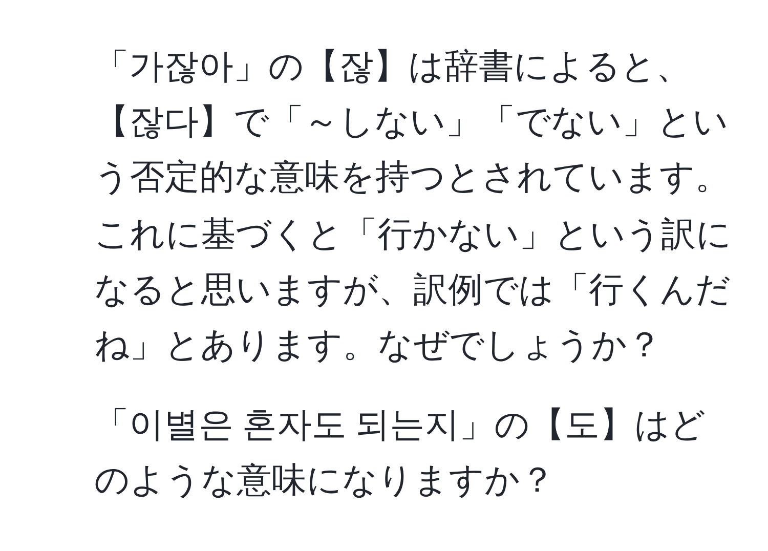 「가잖아」の【잖】は辞書によると、【잖다】で「～しない」「でない」という否定的な意味を持つとされています。これに基づくと「行かない」という訳になると思いますが、訳例では「行くんだね」とあります。なぜでしょうか？  
2) 「이별은 혼자도 되는지」の【도】はどのような意味になりますか？