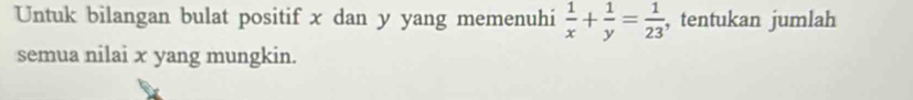 Untuk bilangan bulat positif x dan y yang memenuhi  1/x + 1/y = 1/23  , tentukan jumlah 
semua nilai x yang mungkin.