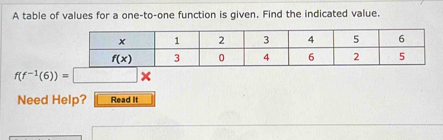 A table of values for a one-to-one function is given. Find the indicated value.
f(f^(-1)(6))=
Need Help? Read It