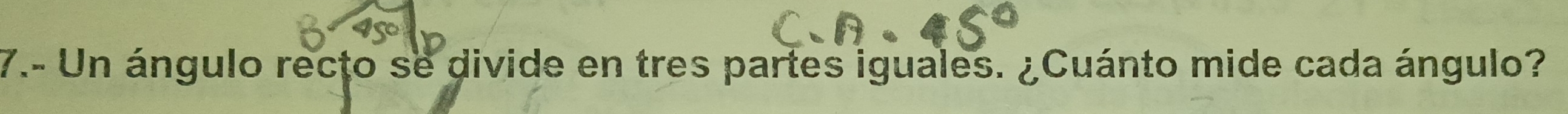 7.- Un ángulo recto se divide en tres partes iguales. ¿Cuánto mide cada ángulo?